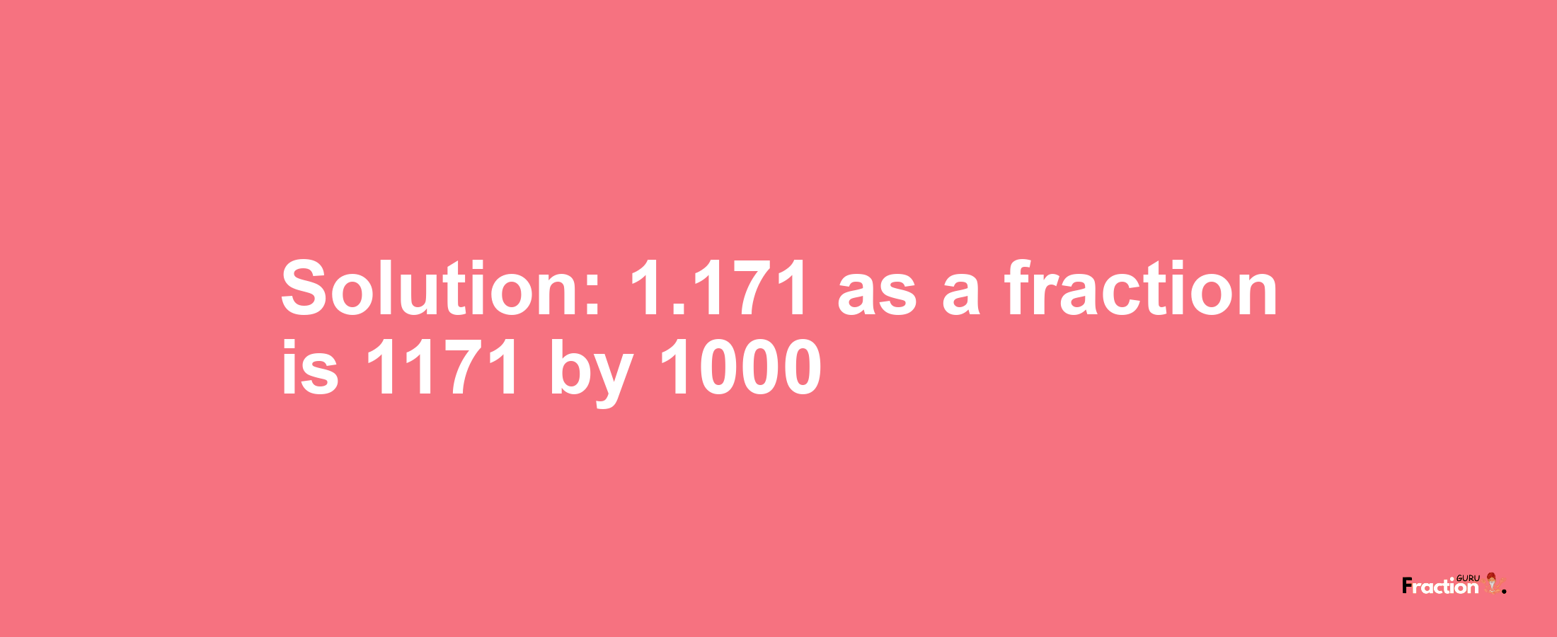 Solution:1.171 as a fraction is 1171/1000